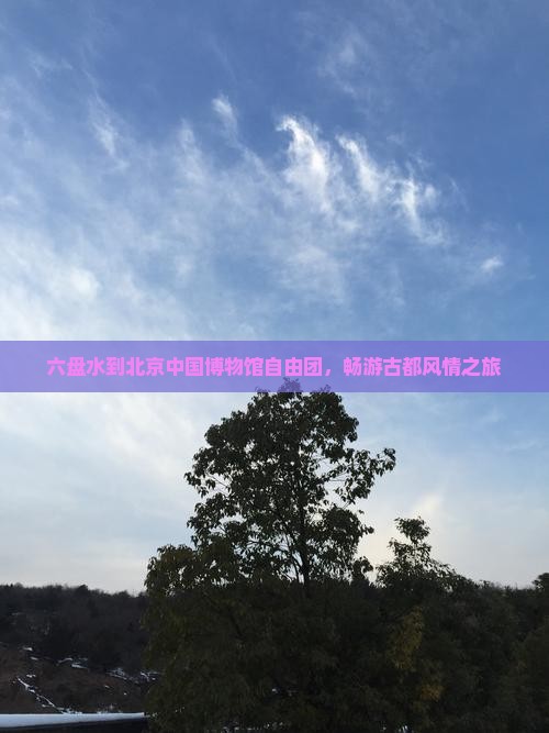 六盘水到北京中国博物馆自由团，畅游古都风情之旅