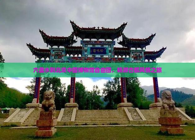 六盘水到北京中国博物馆自由团，畅游古都风情之旅
