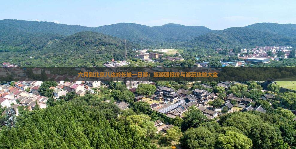 六月到北京八达岭长城一日游：旅游团报价与游玩攻略大全