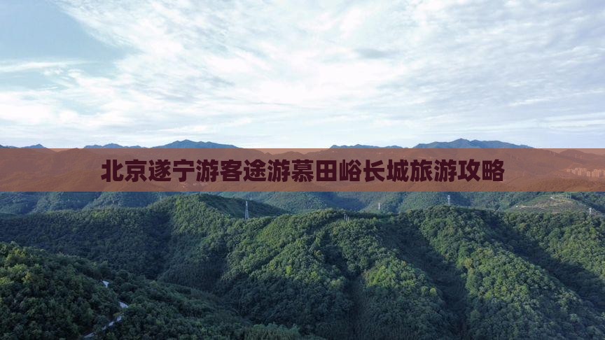 北京遂宁游客途游慕田峪长城旅游攻略