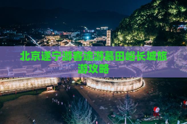北京遂宁游客途游慕田峪长城旅游攻略