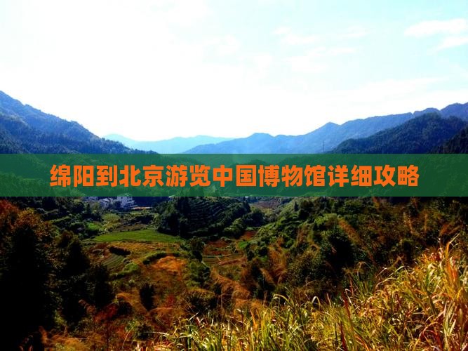 绵阳到北京游览中国博物馆详细攻略