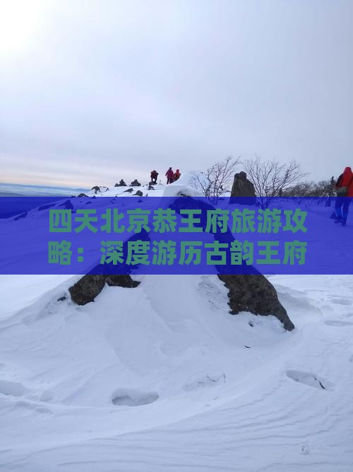 四天北京恭王府旅游攻略：深度游历古韵王府