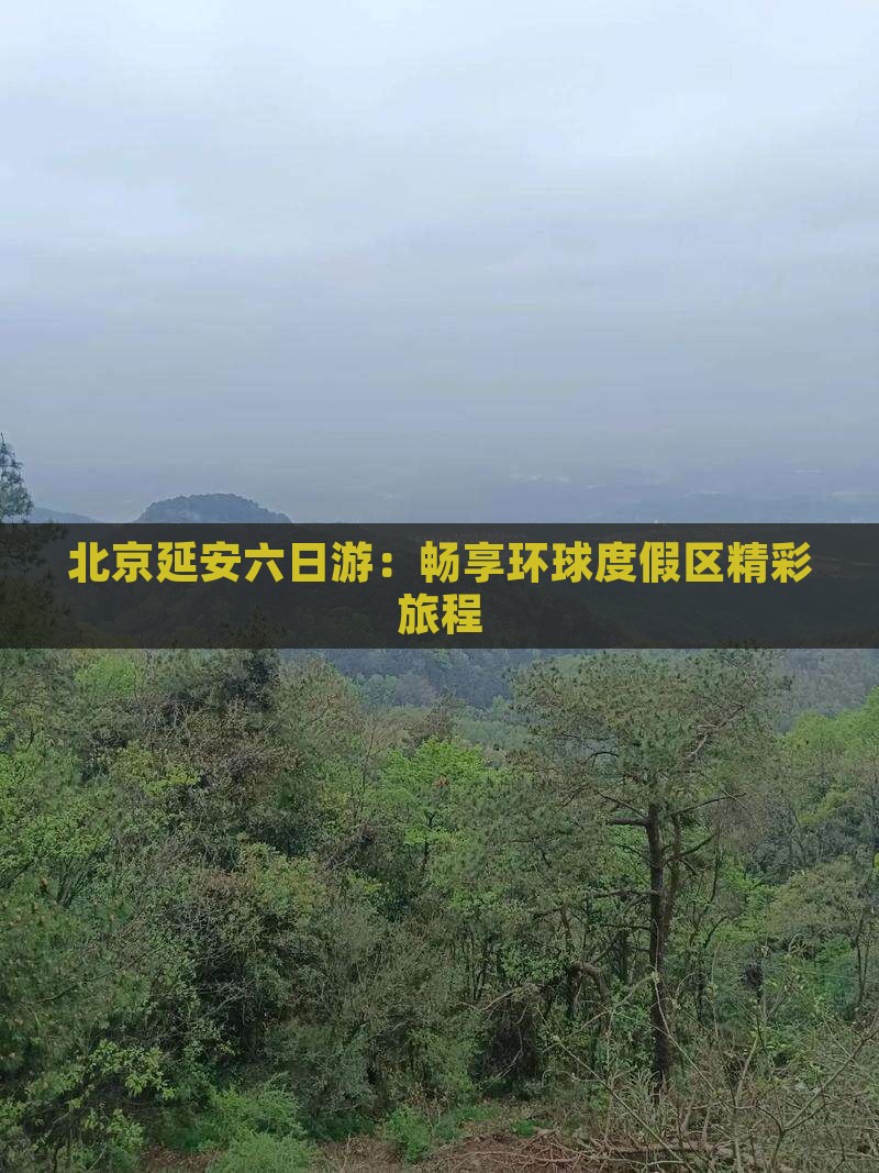 北京延安六日游：畅享环球度假区精彩旅程