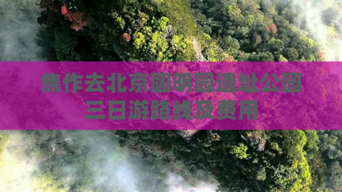焦作去北京圆明园遗址公园三日游路线及费用