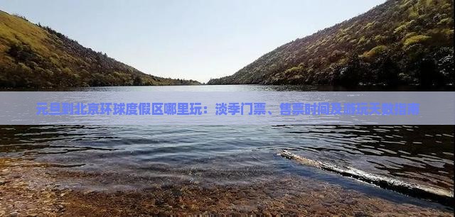 元旦到北京环球度假区哪里玩：淡季门票、售票时间及游玩天数指南