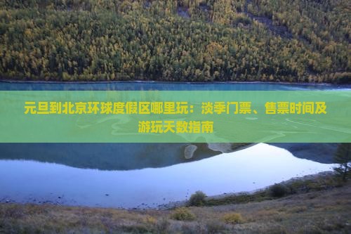 元旦到北京环球度假区哪里玩：淡季门票、售票时间及游玩天数指南