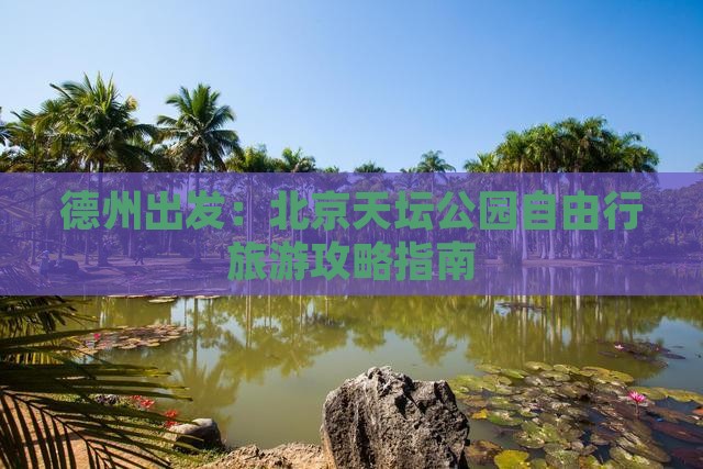 德州出发：北京天坛公园自由行旅游攻略指南