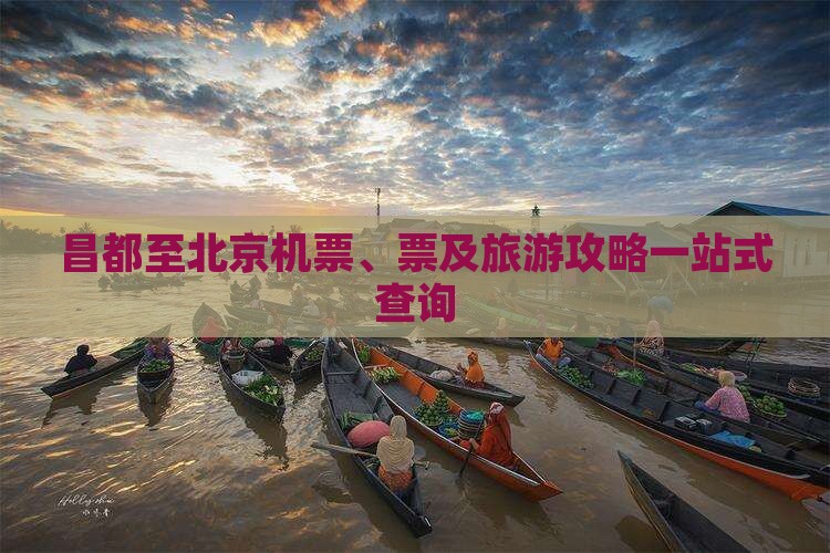 昌都至北京机票、票及旅游攻略一站式查询