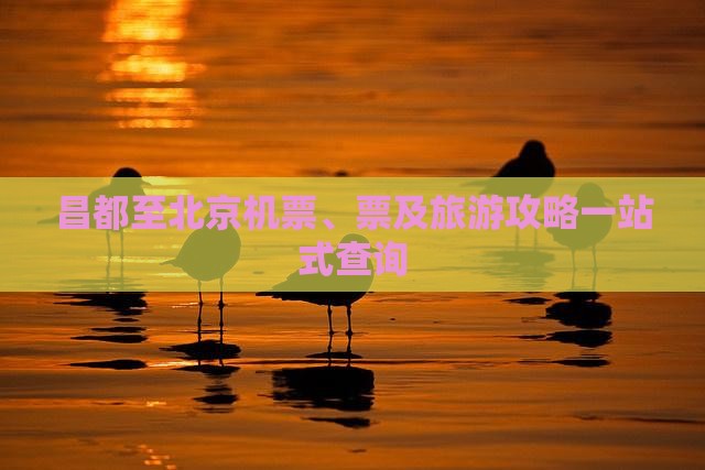 昌都至北京机票、票及旅游攻略一站式查询