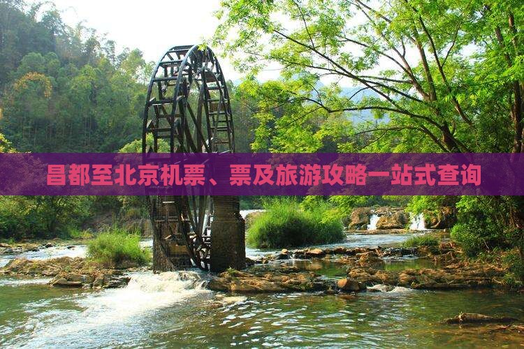 昌都至北京机票、票及旅游攻略一站式查询