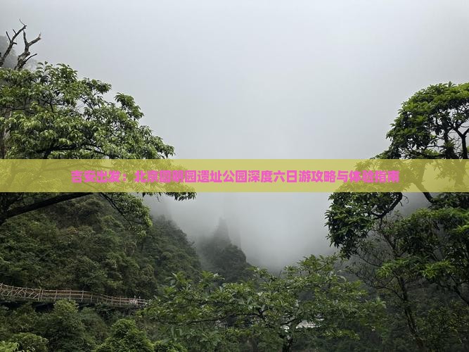 吉安出发：北京圆明园遗址公园深度六日游攻略与体验指南