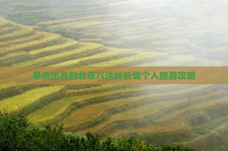 果洛出发到北京八达岭长城个人旅游攻略