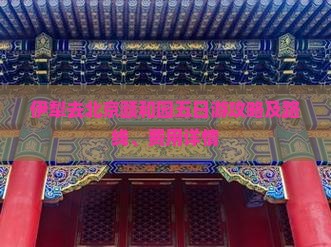 伊犁去北京颐和园五日游攻略及路线、费用详情