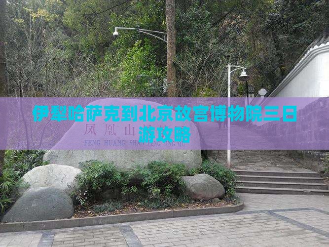伊犁哈萨克到北京故宫博物院三日游攻略