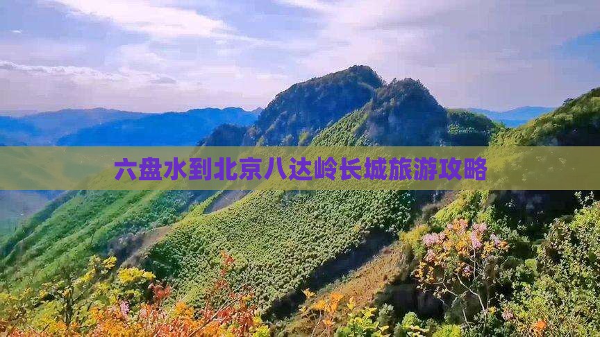 六盘水到北京八达岭长城旅游攻略