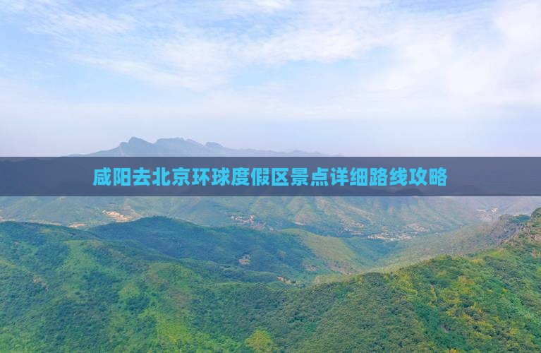 咸阳去北京环球度假区景点详细路线攻略