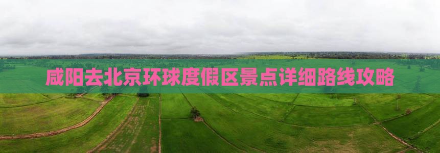 咸阳去北京环球度假区景点详细路线攻略