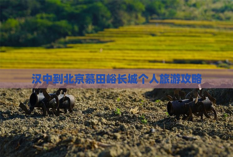 汉中到北京慕田峪长城个人旅游攻略