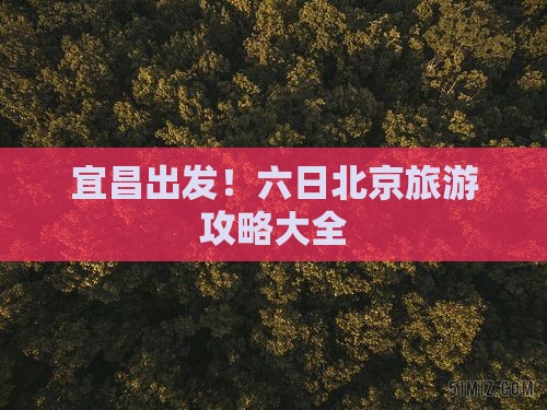 宜昌出发！六日北京旅游攻略大全