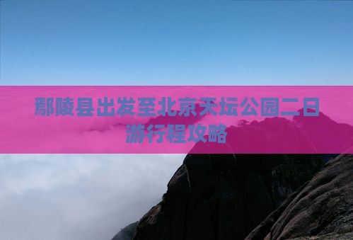 鄢陵县出发至北京天坛公园二日游行程攻略