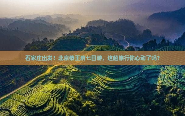 石家庄去北京恭王府七日游