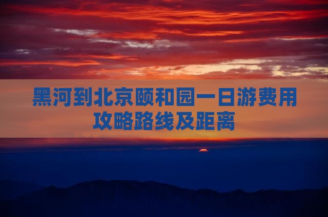 黑河到北京颐和园一日游