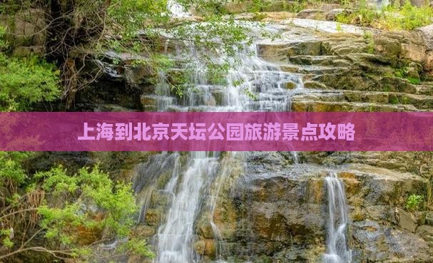 上海到北京天坛公园景点