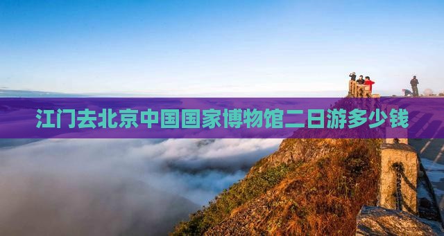江门去北京中国国家博物馆二日游