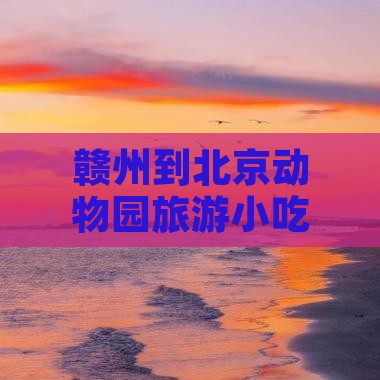 赣州到北京动物园旅游小吃
