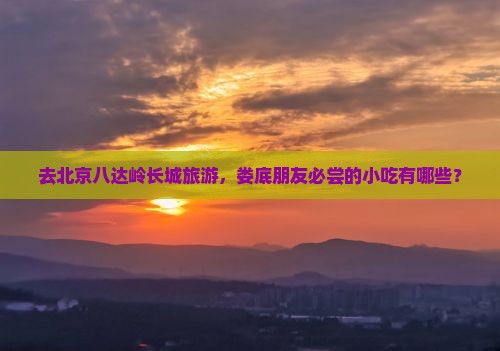 娄底去北京八达岭长城旅游小吃