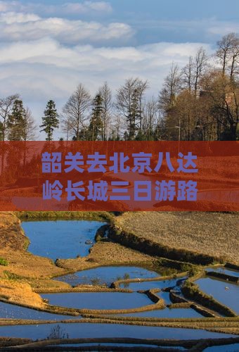 韶关去北京八达岭长城三日游