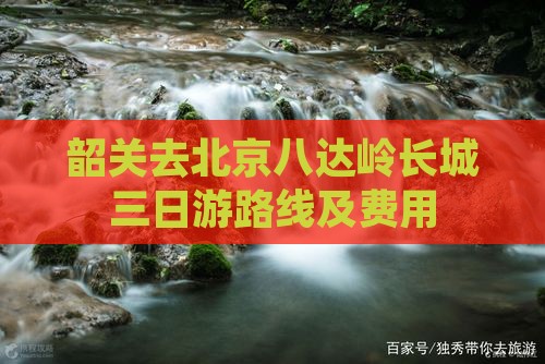 韶关去北京八达岭长城三日游