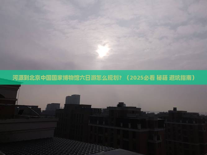 河源去北京中国国家博物馆六日游
