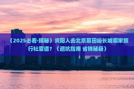 资阳到北京慕田峪长城旅行社