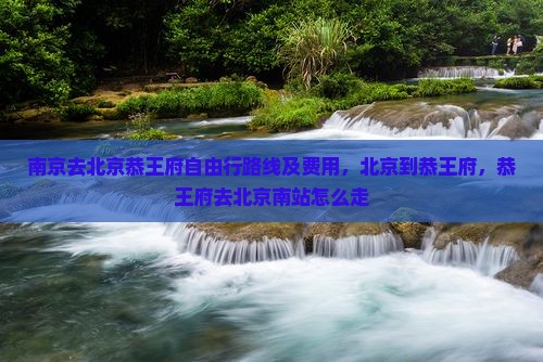 南京去北京恭王府自由行