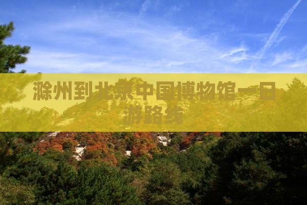 滁州到北京中国国家博物馆一日游