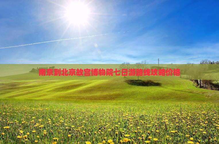南京到北京故宫博物院七日游