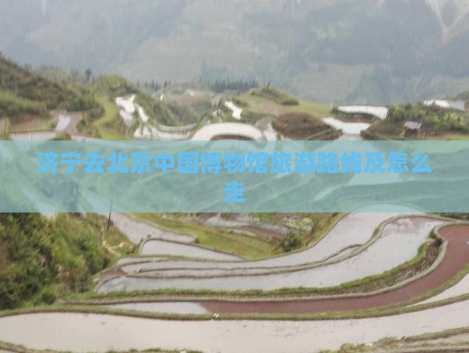 济宁去北京中国国家博物馆旅游