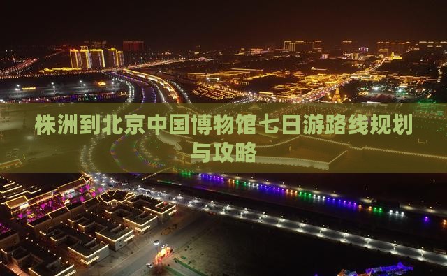 株洲到北京中国国家博物馆七日游