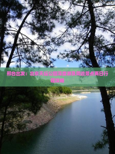邢台出发：北京天坛公园深度游及周边景点两日行程攻略