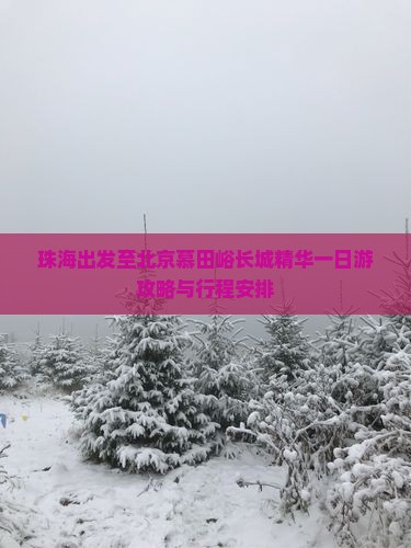 珠海出发至北京慕田峪长城精华一日游攻略与行程安排