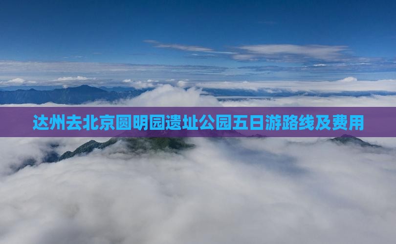 达州去北京圆明园遗址公园五日游路线及费用