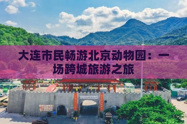 大连市民畅游北京动物园：一场跨城旅游之旅