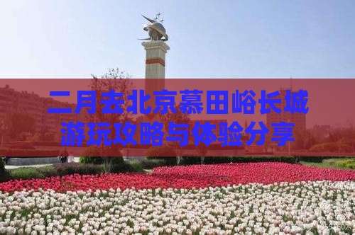 二月去北京慕田峪长城游玩攻略与体验分享