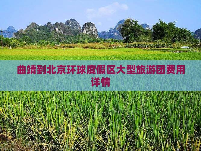 曲靖到北京环球度假区大型旅游团费用详情