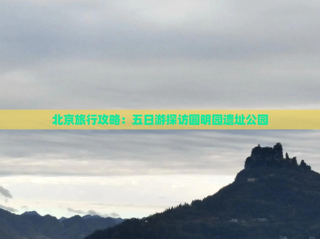 北京旅行攻略：五日游探访圆明园遗址公园