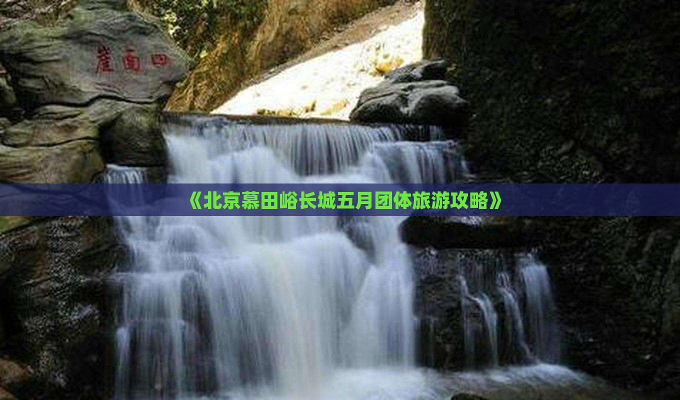 《北京慕田峪长城五月团体旅游攻略》