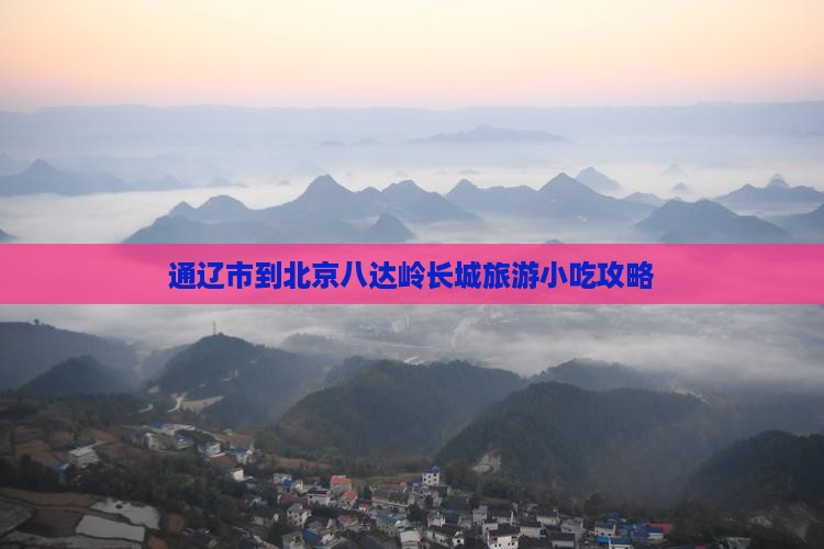 通辽市到北京八达岭长城旅游小吃攻略