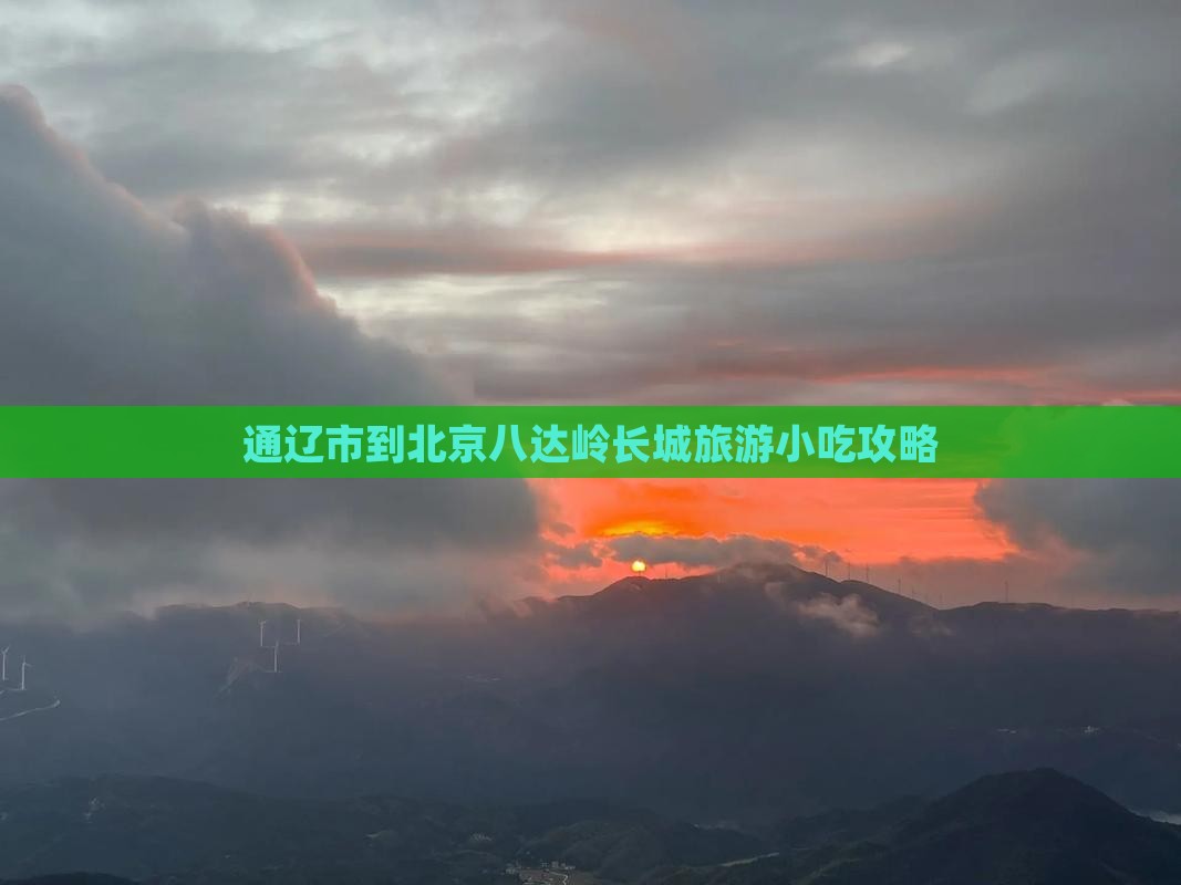 通辽市到北京八达岭长城旅游小吃攻略